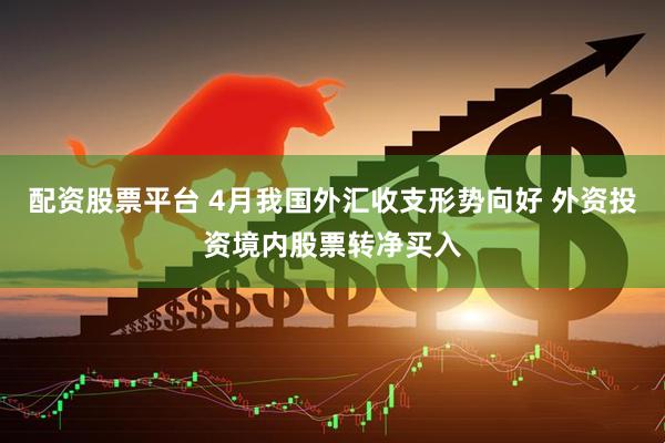 配资股票平台 4月我国外汇收支形势向好 外资投资境内股票转净买入