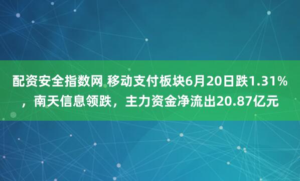 配资安全指数网 移动支付板块6月20日跌1.31%，南天信息领跌，主力资金净流出20.87亿元