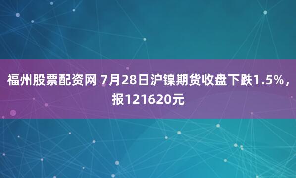 福州股票配资网 7月28日沪镍期货收盘下跌1.5%，报121620元