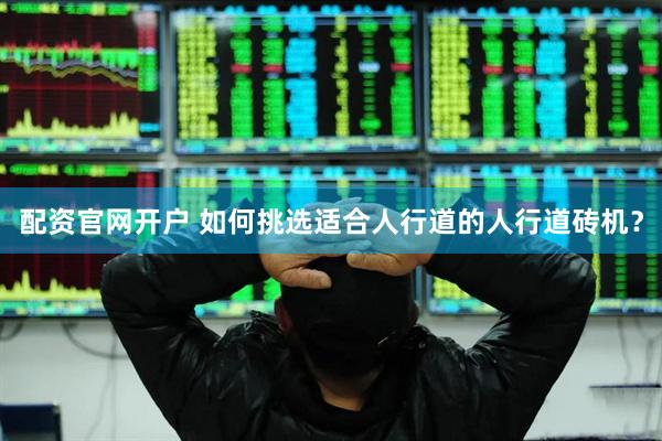 配资官网开户 如何挑选适合人行道的人行道砖机？